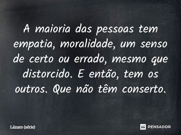 ⁠A maioria das pessoas tem empatia, moralidade, um senso de certo ou errado, mesmo que distorcido. E então, tem os outros. Que não têm conserto.... Frase de Lázaro (série).