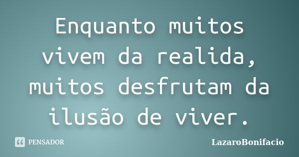 Enquanto muitos vivem da realida, muitos desfrutam da ilusão de viver.... Frase de LazaroBonifacio.