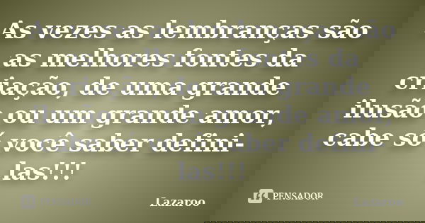 As vezes as lembranças são as melhores fontes da criação, de uma grande ilusão ou um grande amor, cabe só você saber defini-las!!!... Frase de lazaroo.