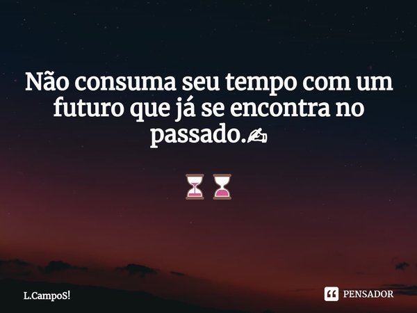 Não consuma seu tempo com um futuro que já se encontra no passado.✍ ⏳⌛
⁠... Frase de L.CampoS!.