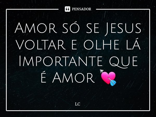 ⁠Amor só se Jesus voltar e olhe lá Importante que é Amor 💘... Frase de Lc.