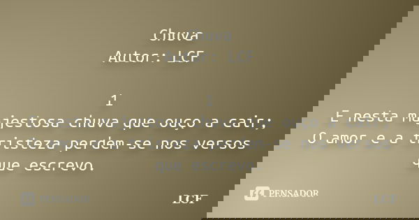 Chuva Autor: LCF 1 E nesta majestosa chuva que ouço a cair; O amor e a tristeza perdem-se nos versos que escrevo.... Frase de LCF.