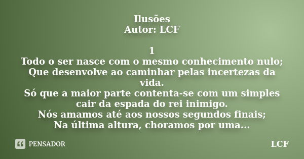 Ilusões Autor: LCF 1 Todo o ser nasce com o mesmo conhecimento nulo; Que desenvolve ao caminhar pelas incertezas da vida. Só que a maior parte contenta-se com u... Frase de LCF.