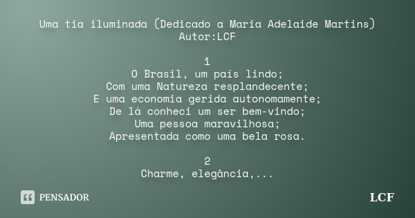 Uma tia iluminada (Dedicado a Maria Adelaide Martins) Autor:LCF 1 O Brasil, um país lindo; Com uma Natureza resplandecente; E uma economia gerida autonomamente;... Frase de LCF.