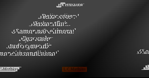Deixa viver ! Deixar fluir... O amor não é imoral. Faça valer tudo o que diz O amor é incondicional... Frase de L.C.Mathias.