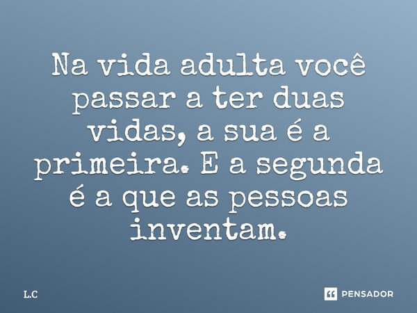 Na vida adulta você passar a ter duas vidas, a sua é a primeira. E a segunda é a que as pessoas inventam.⁠... Frase de L.C.