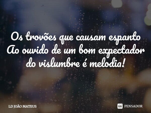⁠Os trovões que causam espanto Ao ouvido de um bom expectador do vislumbre é melodia!... Frase de LD JOÃO MATEUS.