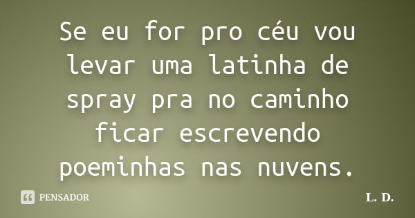 Se eu for pro céu vou levar uma latinha de spray pra no caminho ficar escrevendo poeminhas nas nuvens.... Frase de L.D..