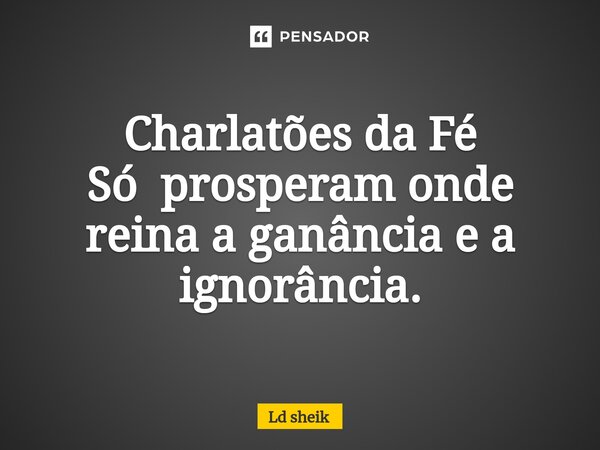 ⁠Charlatões da Fé Só prosperam onde reina a ganância e a ignorância.... Frase de Ld sheik.