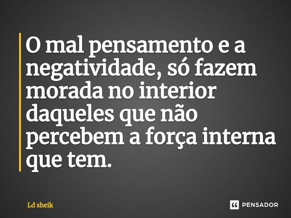 ⁠O mal pensamento e a negatividade, só fazem morada no interior daqueles que não percebem a força interna que tem.... Frase de Ld sheik.