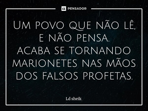 ⁠Um povo que não lê, e não pensa. acaba se tornando marionetes nas mãos dos falsos profetas.... Frase de Ld sheik.