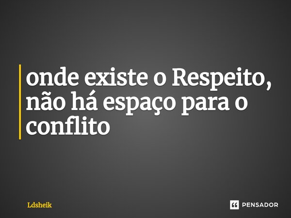 ⁠onde existe o Respeito, não há espaço para o conflito... Frase de Ldsheik.