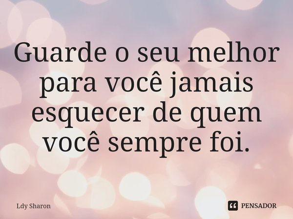 Guarde o seu melhor⁠ para você jamais esquecer de quem você sempre foi.... Frase de Ldy Sharon.