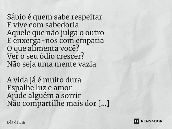 ⁠Sábio é quem sabe respeitar E vive com sabedoria Aquele que não julga o outro E enxerga-nos com empatia O que alimenta você? Ver o seu ódio crescer? Não seja u... Frase de Lea de Lia.