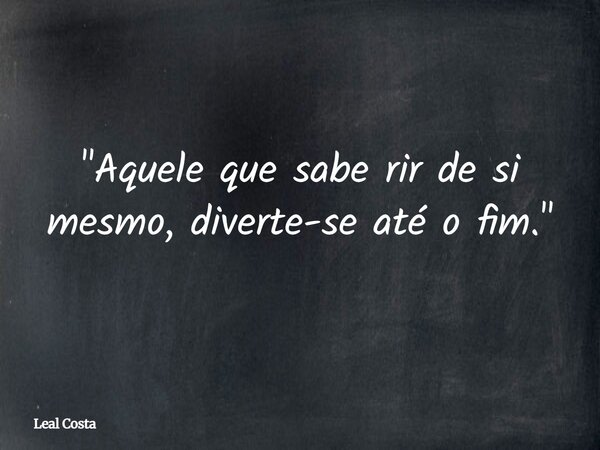 "Aquele que sabe rir de si mesmo, diverte-se até o fim."⁠... Frase de Leal Costa.