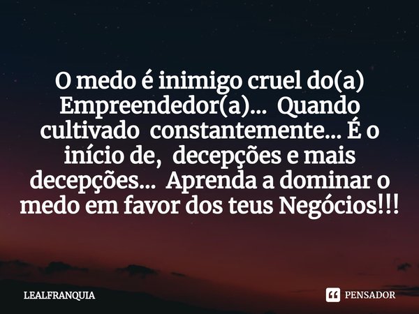 ⁠O medo é inimigo cruel do(a) Empreendedor(a)... Quando cultivado constantemente... É o início de, decepções e mais decepções... Aprenda a dominar o medo em fav... Frase de LEALFRANQUIA.