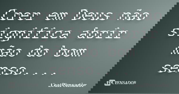 Crer em Deus não significa abrir mão do bom senso....... Frase de LealPensador.