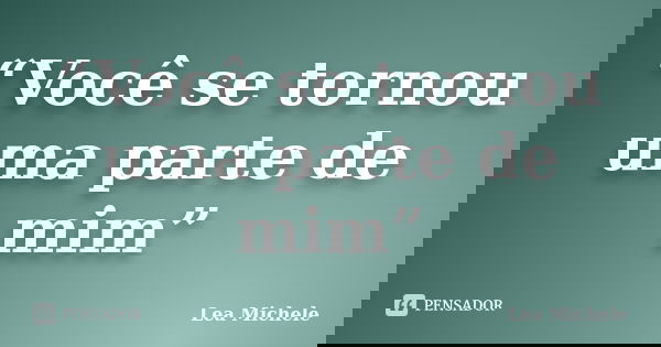 “Você se tornou uma parte de mim”... Frase de Lea Michele.