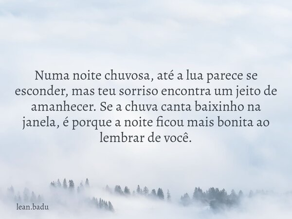 Numa noite chuvosa, até a lua parece se esconder, mas teu sorriso encontra um jeito de amanhecer. Se a chuva canta baixinho na janela, é porque a noite ficou ma... Frase de lean.badu.