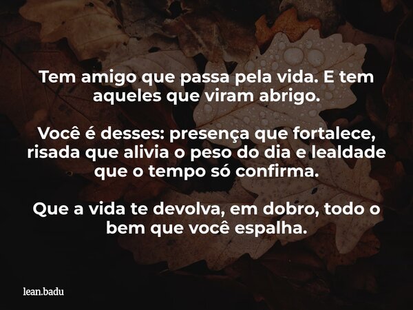 Tem amigo que passa pela vida. E tem aqueles que viram abrigo. Você é desses: presença que fortalece, risada que alivia o peso do dia e lealdade que o tempo só ... Frase de lean.badu.