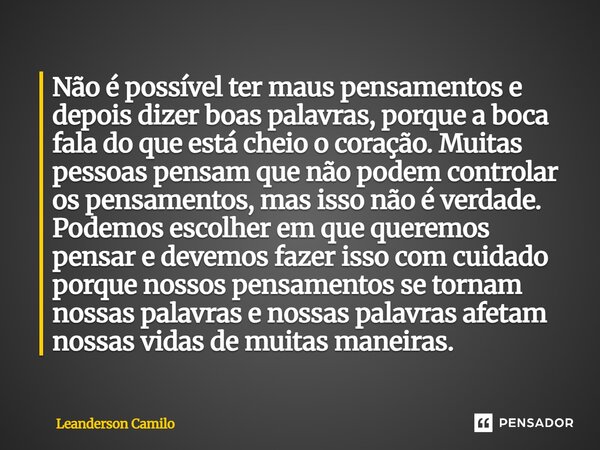 Não é possível ter maus pensamentos e depois dizer boas palavras, porque a boca fala do que está cheio o coração. Muitas pessoas pensam que não podem controlar... Frase de Leanderson Camilo.