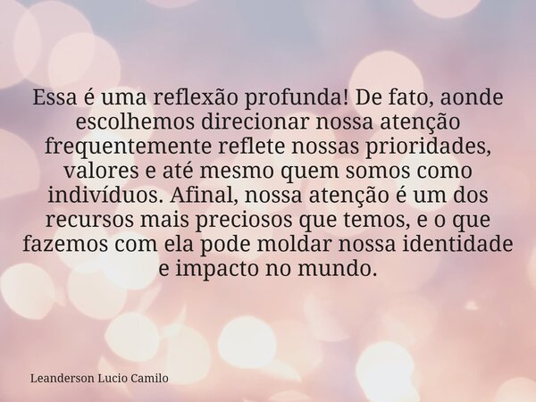 Essa é uma reflexão profunda! De fato, aonde escolhemos direcionar nossa atenção frequentemente reflete nossas prioridades, valores e até mesmo quem somos como ... Frase de Leanderson Lucio Camilo.