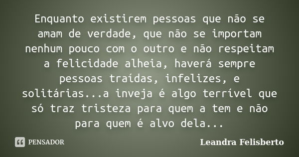 Enquanto existirem pessoas que não se amam de verdade, que não se importam nenhum pouco com o outro e não respeitam a felicidade alheia, haverá sempre pessoas t... Frase de Leandra Felisberto.