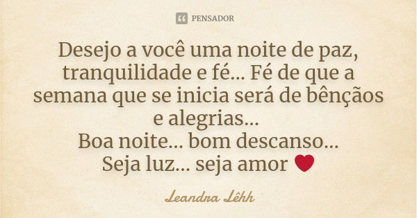 Desejo a você uma noite de paz, tranquilidade e fé... Fé de que a semana que se inicia será de bênçãos e alegrias... Boa noite... bom descanso... Seja luz... se... Frase de Leandra Lêhh.