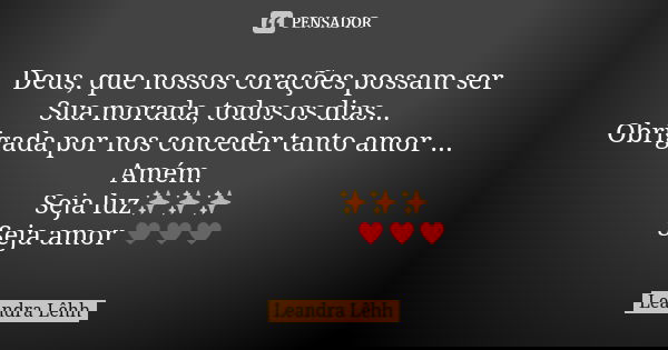 Deus, que nossos corações possam ser Sua morada, todos os dias... Obrigada por nos conceder tanto amor ... Amém. Seja luz✨✨✨ Seja amor ♥♥♥... Frase de Leandra Lêhh.