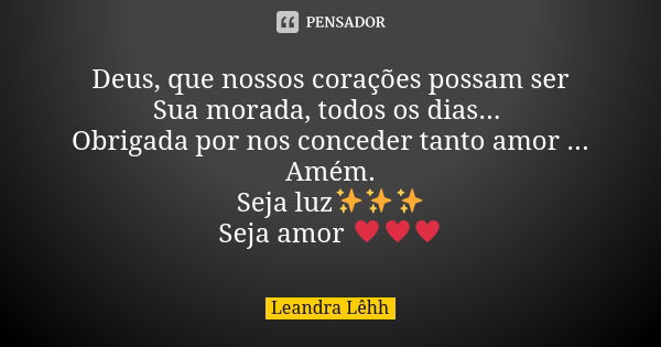 Deus, que nossos corações possam ser Sua morada, todos os dias... Obrigada por nos conceder tanto amor ... Amém. Seja luz✨✨✨ Seja amor ♥♥♥... Frase de Leandra Lêhh.