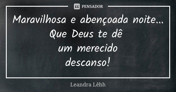 Maravilhosa e abençoada noite... Que Deus te dê um merecido descanso!... Frase de Leandra Lêhh.