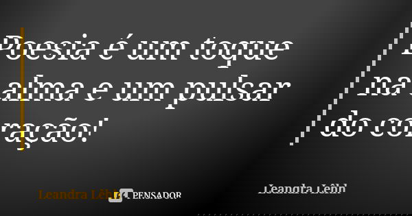 Poesia é um toque na alma e um pulsar do coração!... Frase de Leandra Lêhh.