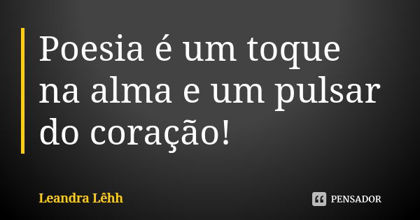 Poesia é um toque na alma e um pulsar do coração!... Frase de Leandra Lêhh.