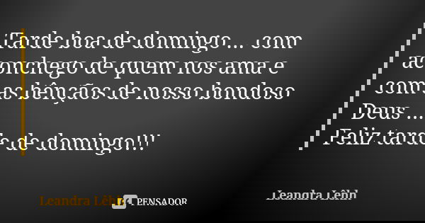 Tarde boa de domingo ... com aconchego de quem nos ama e com as bênçãos de nosso bondoso Deus ... Feliz tarde de domingo!!!... Frase de Leandra Lêhh.