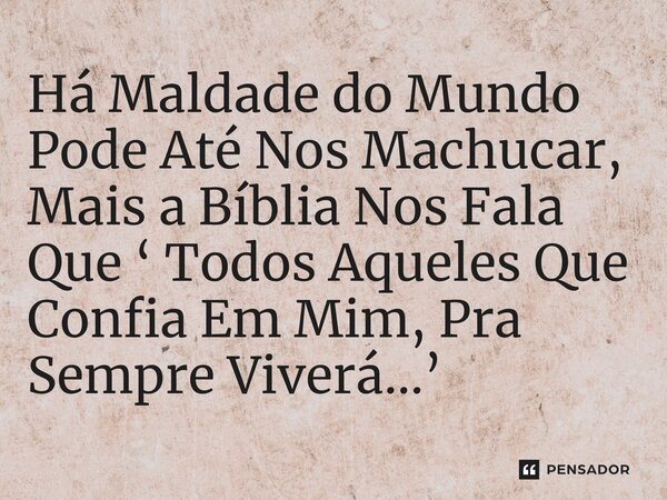 ⁠Há Maldade do Mundo Pode Até Nos Machucar, Mais a Bíblia Nos Fala Que ‘ Todos Aqueles Que Confia Em Mim, Pra Sempre Viverá…’... Frase de Leandrinfvl.