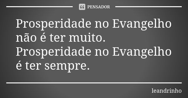 Prosperidade no Evangelho não é ter muito. Prosperidade no Evangelho é ter sempre.... Frase de Leandrinho.