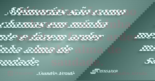 Mémorias são como chamas em minha mente e fazem arder minha alma de saudade.... Frase de Leandro Arruda.