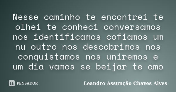 Nesse caminho te encontrei te olhei te conheci conversamos nos identificamos cofiamos um nu outro nos descobrimos nos conquistamos nos uniremos e um dia vamos s... Frase de Leandro Assunção Chaves alves.