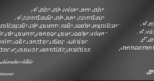 A dor de viver em dor A confusão de ser confuso A explicação de quem não sabe explicar A vida de quem pensa que sabe viver E assim são certos dias, vários pensa... Frase de Leandro Atila.