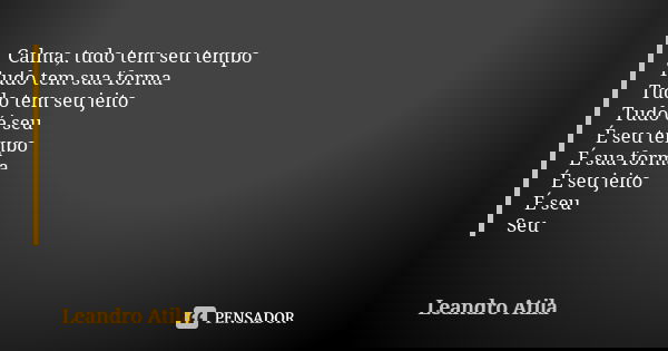 Calma, tudo tem seu tempo Tudo tem sua forma Tudo tem seu jeito Tudo é seu É seu tempo É sua forma É seu jeito É seu Seu... Frase de Leandro Atila.