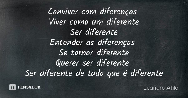 Conviver com diferenças Viver como um diferente Ser diferente Entender as diferenças Se tornar diferente Querer ser diferente Ser diferente de tudo que é difere... Frase de Leandro Atila.