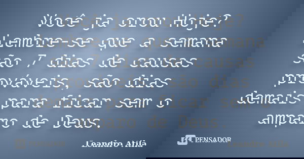 Você ja orou Hoje? Lembre-se que a semana são 7 dias de causas prováveis, são dias demais para ficar sem o amparo de Deus.... Frase de Leandro Atila.