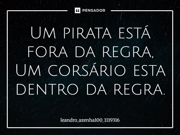 Um pirata está fora da regra, Um corsário está dentro da regra.... Frase de leandro_azenha100_1119316.