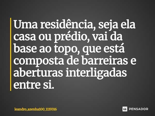 Uma residência, seja ela casa ou prédio, vai da base ao topo, que está composta de barreiras e aberturas interligadas entre si.... Frase de leandro_azenha100_1119316.
