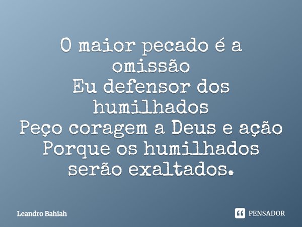 O maior pecado é a omissão Eu defensor dos humilhados Peço coragem a Deus e ação Porque os humilhados serão exaltados.... Frase de Leandro Bahiah.