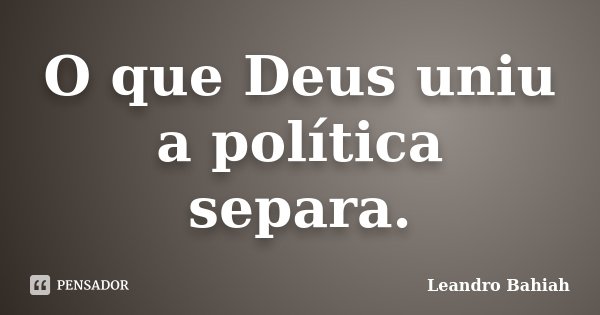 O que Deus uniu a política separa.... Frase de Leandro Bahiah.