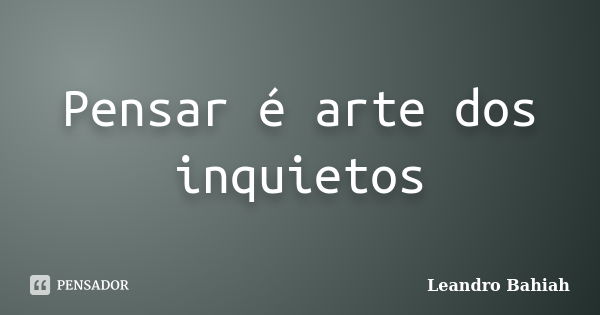 Pensar é arte dos inquietos... Frase de Leandro Bahiah.