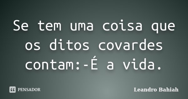 Se tem uma coisa que os ditos covardes contam:-É a vida.... Frase de Leandro Bahiah.