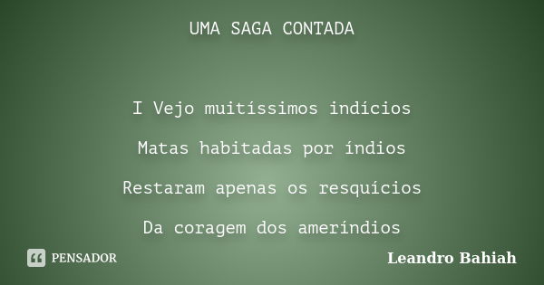 UMA SAGA CONTADA I Vejo muitíssimos indícios Matas habitadas por índios Restaram apenas os resquícios Da coragem dos ameríndios... Frase de Leandro Bahiah.