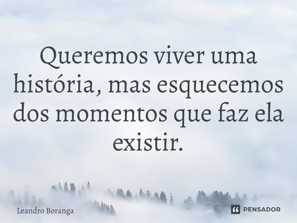 ⁠Queremos viver uma história, mas esquecemos dos momentos que faz ela existir.... Frase de Leandro Boranga.